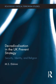 Title: De-Radicalisation in the UK Prevent Strategy: Security, Identity and Religion, Author: M. S. Elshimi