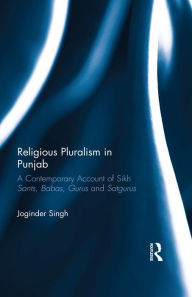 Title: Religious Pluralism in Punjab: A Contemporary Account of Sikh Sants, Babas, Gurus and Satgurus, Author: Joginder Singh