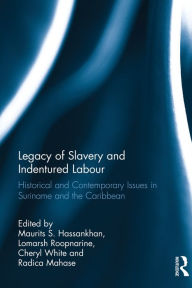 Title: Legacy of Slavery and Indentured Labour: Historical and Contemporary Issues in Suriname and the Caribbean, Author: Maurits S. Hassankhan