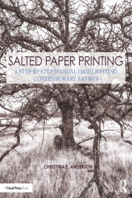 Title: Salted Paper Printing: A Step-by-Step Manual Highlighting Contemporary Artists, Author: Christina Anderson