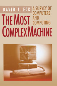 Title: The Most Complex Machine: A Survey of Computers and Computing, Author: David J. Eck