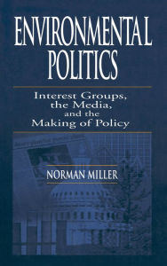 Title: Environmental Politics: Interest Groups, the Media, and the Making of Policy, Author: Norman Miller