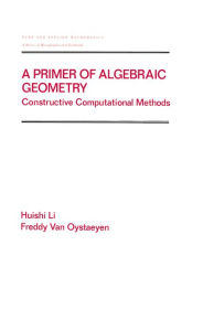 Title: A Primer of Algebraic Geometry: Constructive Computational Methods, Author: Huishi Li