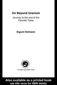 Title: On Beyond Uranium: Journey to the End of the Periodic Table, Author: Sigurd Hofmann