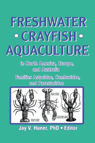 Title: Freshwater Crayfish Aquaculture in North America, Europe, and Australia: Families Astacidae, Cambaridae, and Parastacidae, Author: Jay Huner