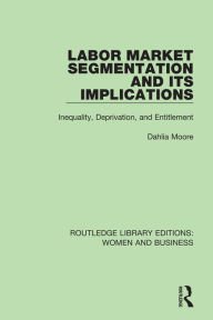 Title: Labor Market Segmentation and its Implications: Inequality, Deprivation, and Entitlement, Author: Dahlia Moore