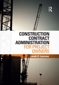 Title: Construction Contract Administration for Project Owners, Author: Claude G. Lancome