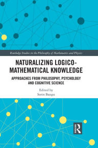 Title: Naturalizing Logico-Mathematical Knowledge: Approaches from Philosophy, Psychology and Cognitive Science, Author: Sorin Bangu