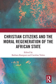 Title: Christian Citizens and the Moral Regeneration of the African State, Author: Barbara Bompani