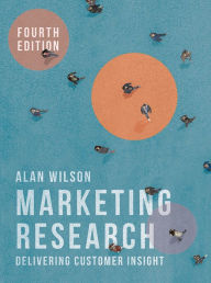 Title: Marketing Research: Delivering Customer Insight / Edition 4, Author: Alan Wilson