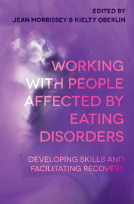 Title: Working with People Affected by Eating Disorders: Developing Skills and Facilitating Recovery, Author: Jean Morrissey