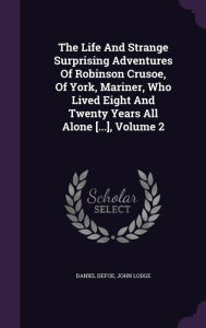 Title: The Life And Strange Surprising Adventures Of Robinson Crusoe, Of York, Mariner, Who Lived Eight And Twenty Years All Alone [...], Volume 2, Author: Daniel Defoe