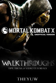 Title: Mortal Kombat X Unofficial Version Walkthroughs, Tips, Tricks, & Video Tutorials, Author: Weeland