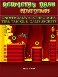 Title: Geometry Dash Meltdown Unofficial Walkthroughs, Tips, Tricks, & Game Secrets, Author: Weeland