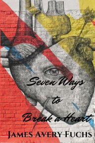 Title: Seven Ways to Break a Heart, Author: James Avery Fuchs