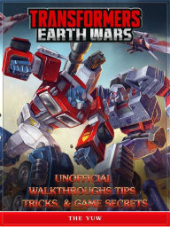 Title: Transformers Earth Wars Unofficial Walkthroughs Tips Tricks, & Game Secrets, Author: Weeland