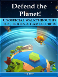 Title: Defend the Planet! Unofficial Walkthroughs Tips, Tricks, & Game Secrets, Author: Weeland