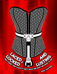 Title: Laced, Locked and Lusting: Her Corset and Chastity Belt Mean Her Body Belongs to Him, Author: Emily Masters