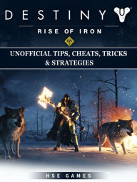 Title: Destiny Rise of Iron Unofficial Tips, Cheats, Tricks, & Strategies, Author: Hse Games