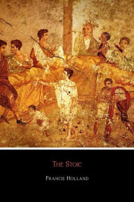 Title: The Stoic: A Biography of Seneca, Author: Francis Caldwell Holland