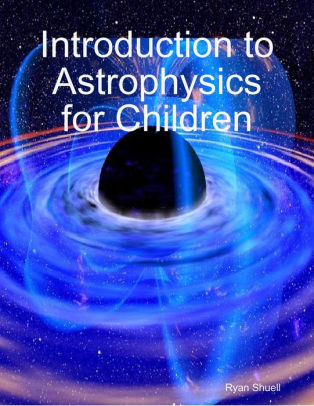 Introduction to Astrophysics for Children by Ryan Shuell | NOOK Book (eBook) | Barnes & Noble®