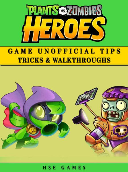 Plants Vs Zombies Heroes Game Unofficial Tips Tricks & Walkthroughs