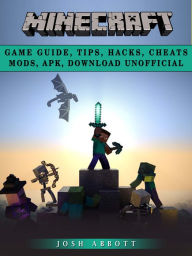 Title: Minecraft Game Guide, Tips, Hacks, Cheats Mods, Apk, Download Unofficial: Get Tons of Resources!, Author: Josh Abbott