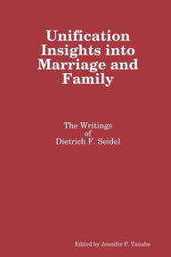 Title: Unification Insights into Marriage and Family: The Writings of Dietrich F. Seidel, Author: Jennifer P. Tanabe