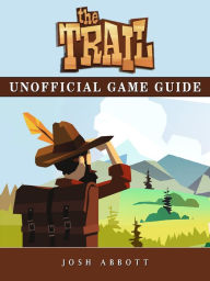 Title: The Trail Unofficial Game Guide, Author: Josh Abbott