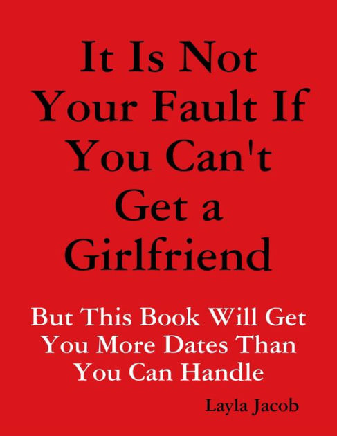 It Is Not Your Fault If You Can't Get a Girlfriend: But This Book Will ...