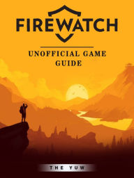 Title: Firewatch Unofficial Game Guide, Author: Weeland