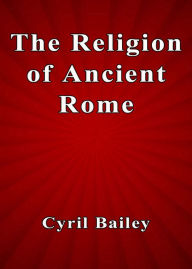 Title: The Religion of Ancient Rome, Author: Cyril Bailey