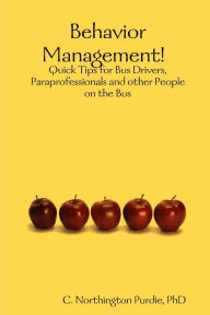 Title: Behavior Management! Quick Tips for Bus Drivers, Paraprofessionals and other People on the Bus, Author: C. Northington Purdie