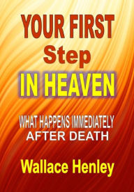 Title: Your First Step in Heaven: What Happens Immediately After Death, Author: Wallace Henley