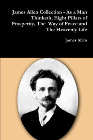 Title: James Allen Collection - As a Man Thinketh, Eight Pillars of Prosperity, The Way of Peace and The Heavenly Life, Author: James Allen