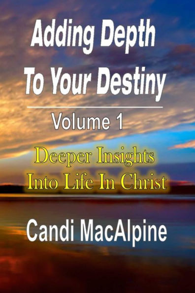 Adding Depth to Your Destiny: Deeper Insights Into Life Christ