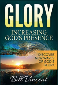 Title: Glory: Increasing God's Presence: Discover New Waves of God's, Author: Bill Vincent