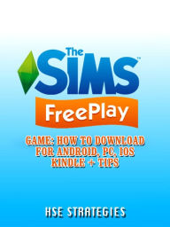 Title: The Sims Freeplay Game: How to Download for Android, PC, iOS Kindle + Tips, Author: Saint-Petersburg Trio