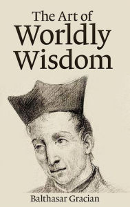 Title: The Art of Worldly Wisdom, Author: Baltasar Gracián