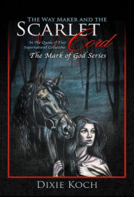 Title: The Way Maker and the Scarlet Cord: In the Quake of Two Supernatural Collusions, Author: Dixie Koch