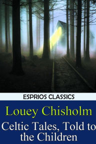 Title: Celtic Tales, Told to the Children (Esprios Classics), Author: Louey Chisholm