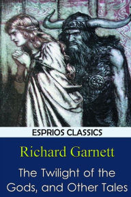 Title: The Twilight of the Gods, and Other Tales, Author: Richard Garnett Dr