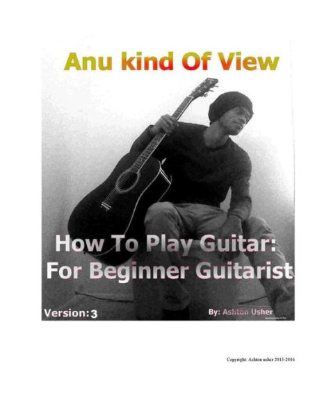 Anu kind of view- How To Play Guitar: For Beginner Guitarist