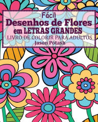 Title: Facil Desenhos de Flores em Letras Grandes Livro de Colorir para Adultos, Author: Jason Potash