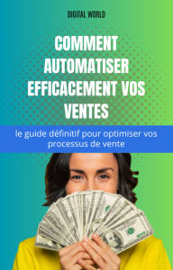 Title: Comment automatiser efficacement vos ventes - le guide définitif pour optimiser vos processus de vente, Author: Digital World