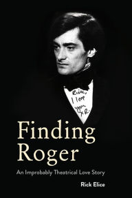 Title: Finding Roger: An Improbably Theatrical Love Story, Author: Rick Elice