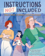 Title: Instructions Not Included: How a Team of Women Coded the Future, Author: Tami Lewis Brown