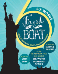 Title: SIX WORDS FRESH OFF THE BOAT: Stories of Immigration, Identity, and Coming to America, Author: Larry Smith