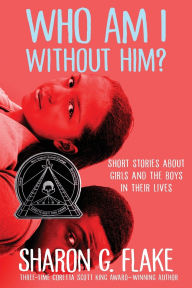 Title: Who Am I Without Him?: Short Stories about Girls and the Boys in Their Lives, Author: Sharon G. Flake