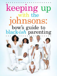 Title: Keeping Up with the Johnsons: Bow's Guide to Black-ish Parenting, Author: Rainbow Johnson